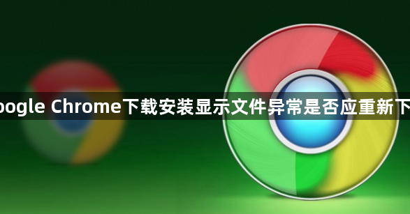 google Chrome下载安装显示文件异常是否应重新下载1