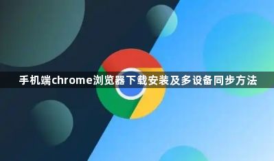 手机端chrome浏览器下载安装及多设备同步方法1
