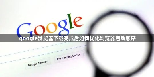 google浏览器下载完成后如何优化浏览器启动顺序1