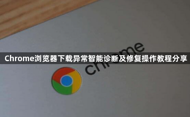 Chrome浏览器下载异常智能诊断及修复操作教程分享1