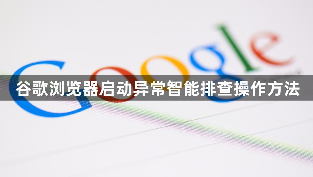 谷歌浏览器启动异常智能排查操作方法1