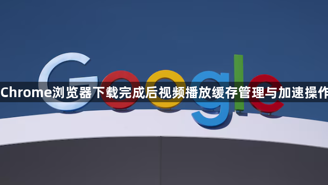 Chrome浏览器下载完成后视频播放缓存管理与加速操作1