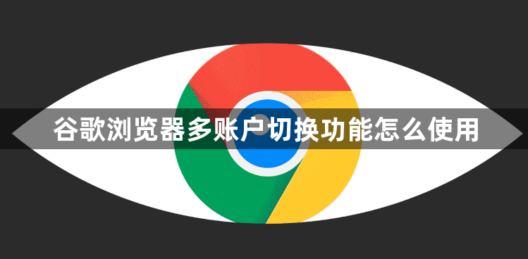 谷歌浏览器多账户切换功能怎么使用1