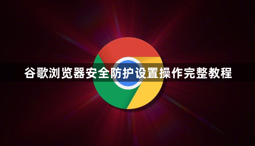 谷歌浏览器安全防护设置操作完整教程1