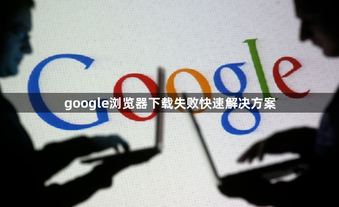 google浏览器下载失败快速解决方案1