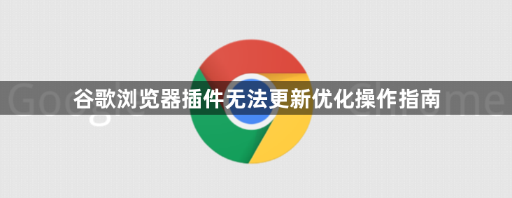 谷歌浏览器插件无法更新优化操作指南1