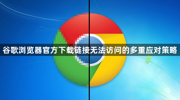 谷歌浏览器官方下载链接无法访问的多重应对策略1