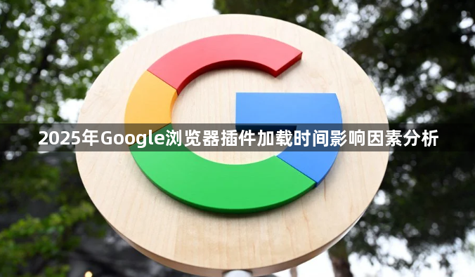 2025年Google浏览器插件加载时间影响因素分析1
