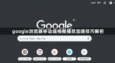 google浏览器移动端视频播放加速技巧解析1