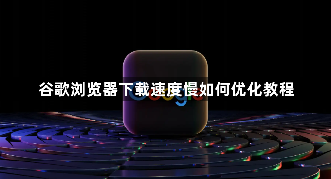 谷歌浏览器下载速度慢如何优化教程1