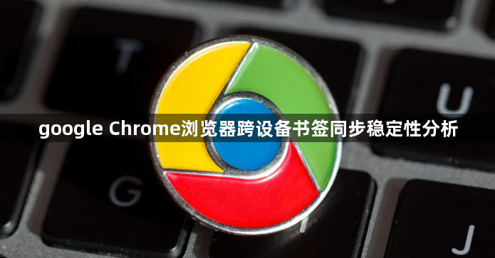 google Chrome浏览器跨设备书签同步稳定性分析1