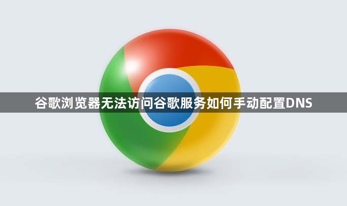 谷歌浏览器无法访问谷歌服务如何手动配置DNS1
