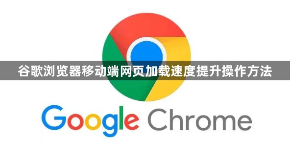 谷歌浏览器移动端网页加载速度提升操作方法1