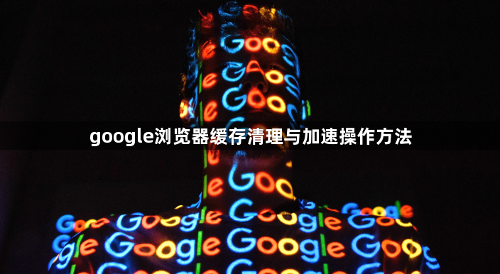 google浏览器缓存清理与加速操作方法1