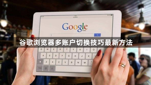 谷歌浏览器多账户切换技巧最新方法1