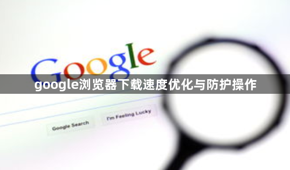 google浏览器下载速度优化与防护操作1