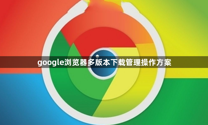 google浏览器多版本下载管理操作方案1