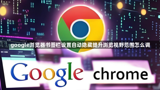 google浏览器书签栏设置自动隐藏提升浏览视野范围怎么调1