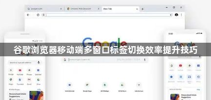 谷歌浏览器移动端多窗口标签切换效率提升技巧1