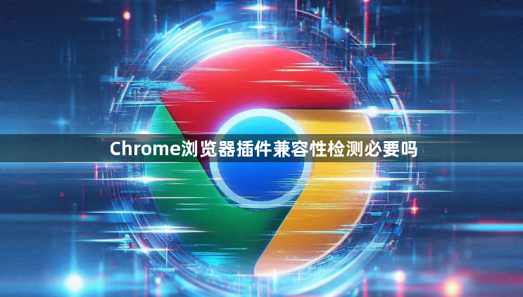 Chrome浏览器插件兼容性检测必要吗1