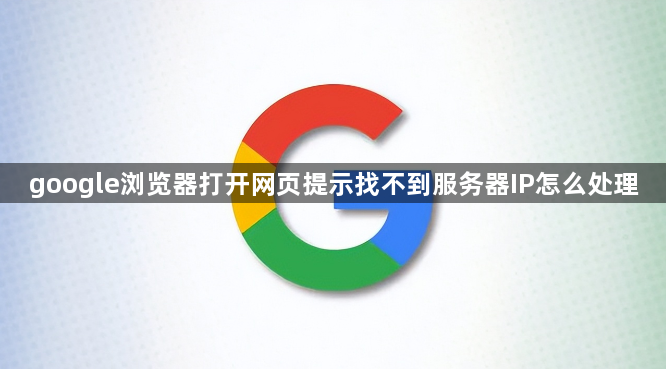 google浏览器打开网页提示找不到服务器IP怎么处理1