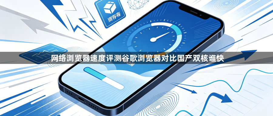 网络浏览器速度评测谷歌浏览器对比国产双核谁快1