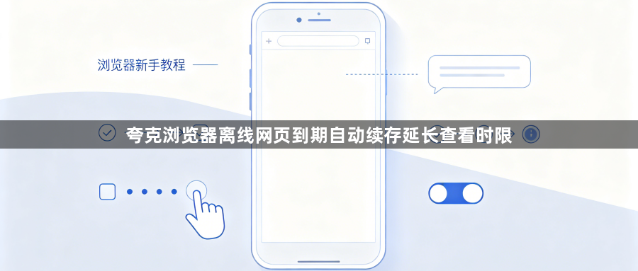 夸克浏览器离线网页到期自动续存延长查看时限1