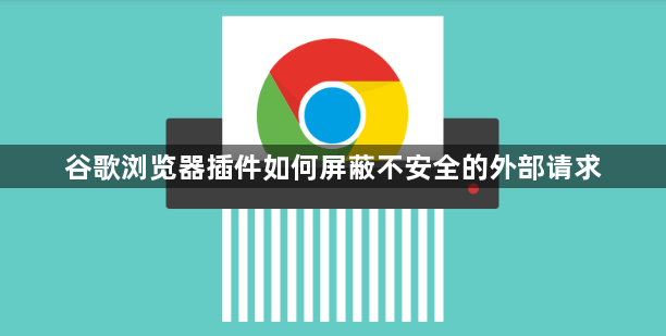 谷歌浏览器插件如何屏蔽不安全的外部请求1