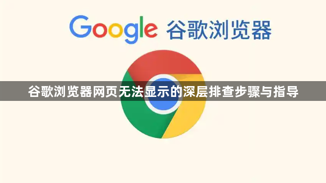 谷歌浏览器网页无法显示的深层排查步骤与指导1