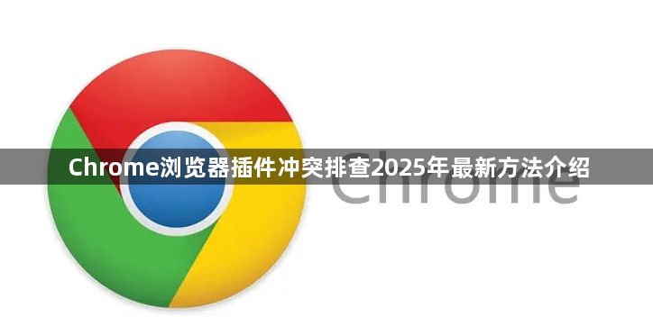 Chrome浏览器插件冲突排查2025年最新方法介绍1