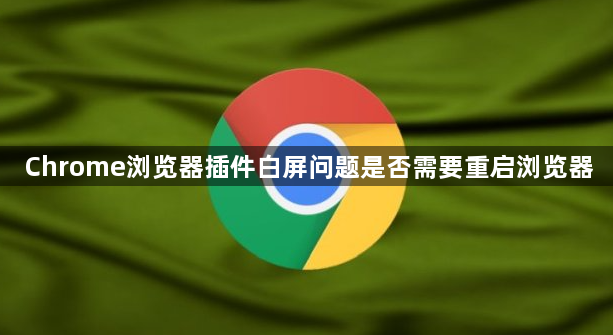 Chrome浏览器插件白屏问题是否需要重启浏览器1