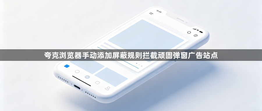 夸克浏览器手动添加屏蔽规则拦截顽固弹窗广告站点1