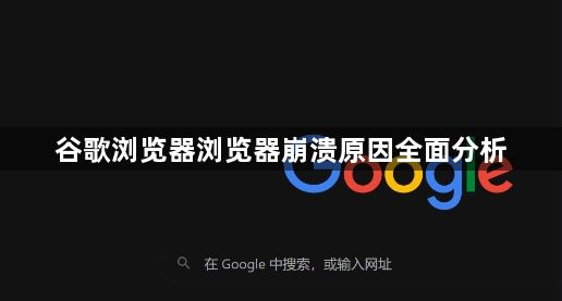 谷歌浏览器浏览器崩溃原因全面分析1
