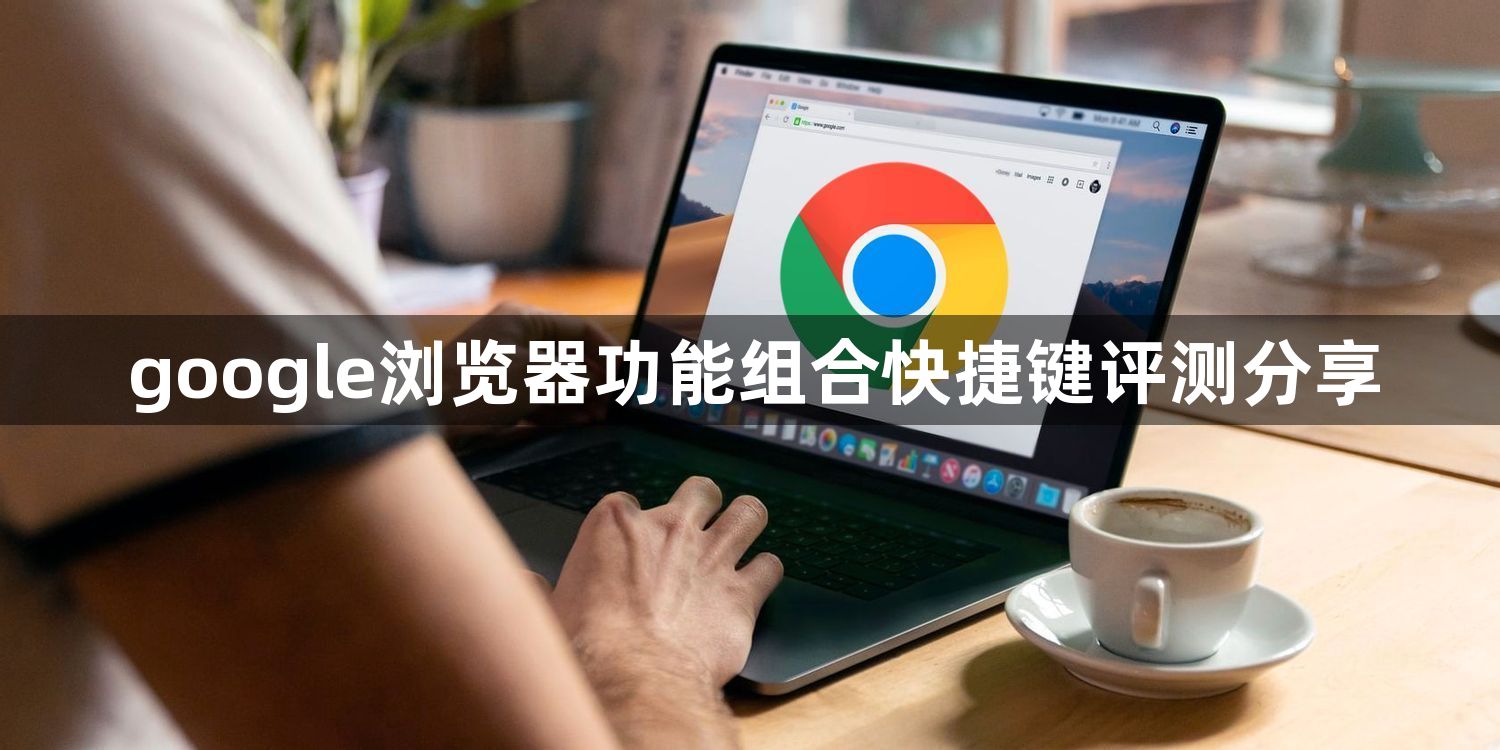 google浏览器功能组合快捷键评测分享1