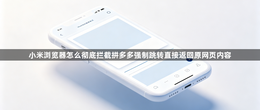 小米浏览器怎么彻底拦截拼多多强制跳转直接返回原网页内容1