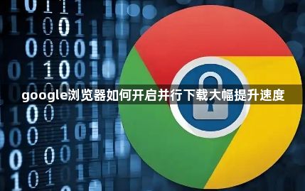 google浏览器如何开启并行下载大幅提升速度1