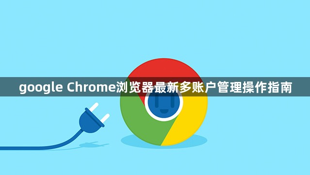 google Chrome浏览器最新多账户管理操作指南1