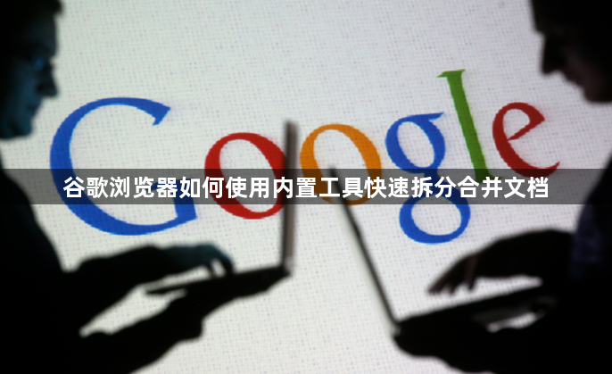 谷歌浏览器如何使用内置工具快速拆分合并文档1