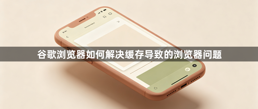 谷歌浏览器如何解决缓存导致的浏览器问题1