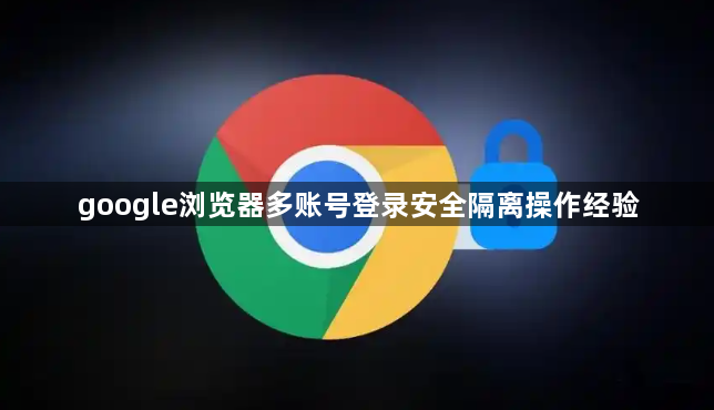 google浏览器多账号登录安全隔离操作经验1