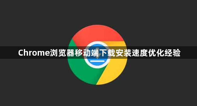 Chrome浏览器移动端下载安装速度优化经验1
