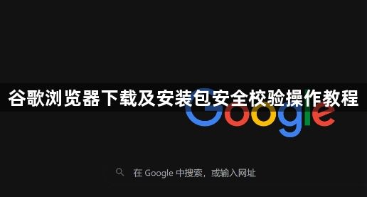 谷歌浏览器下载及安装包安全校验操作教程1
