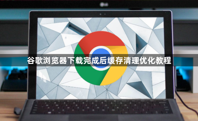 谷歌浏览器下载完成后缓存清理优化教程1