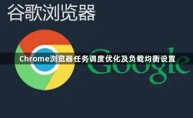 Chrome浏览器任务调度优化及负载均衡设置1