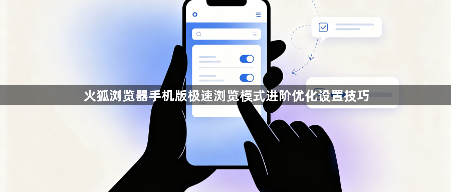 火狐浏览器手机版极速浏览模式进阶优化设置技巧1