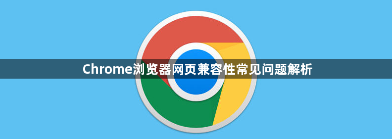 Chrome浏览器网页兼容性常见问题解析1