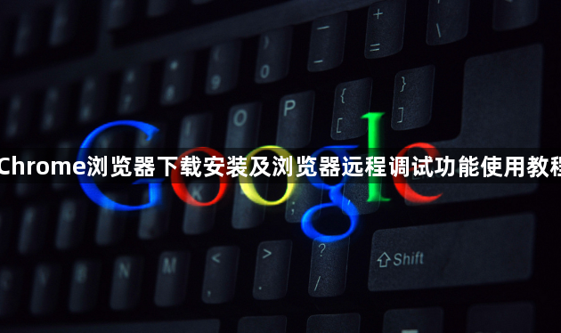 Chrome浏览器下载安装及浏览器远程调试功能使用教程1