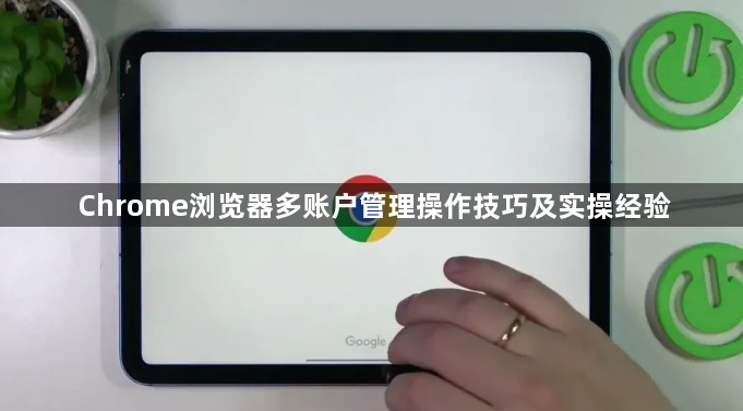 Chrome浏览器多账户管理操作技巧及实操经验1
