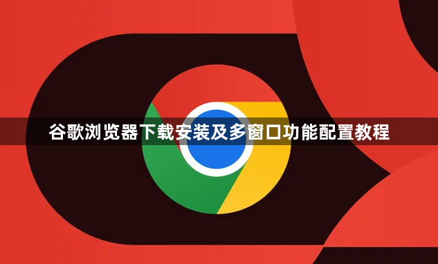 谷歌浏览器下载安装及多窗口功能配置教程1