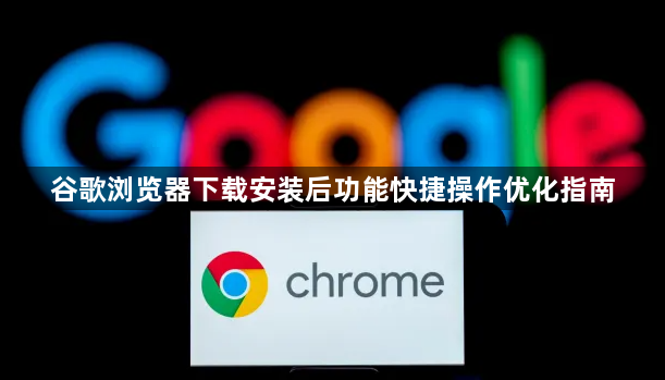 谷歌浏览器下载安装后功能快捷操作优化指南1